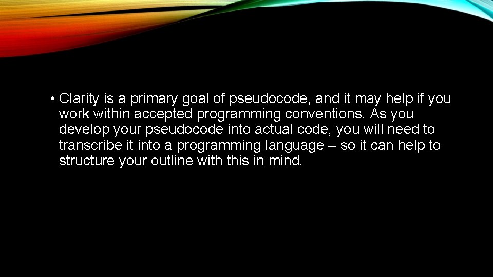  • Clarity is a primary goal of pseudocode, and it may help if