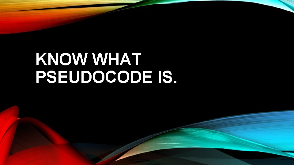 KNOW WHAT PSEUDOCODE IS. 