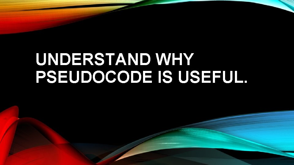 UNDERSTAND WHY PSEUDOCODE IS USEFUL. 