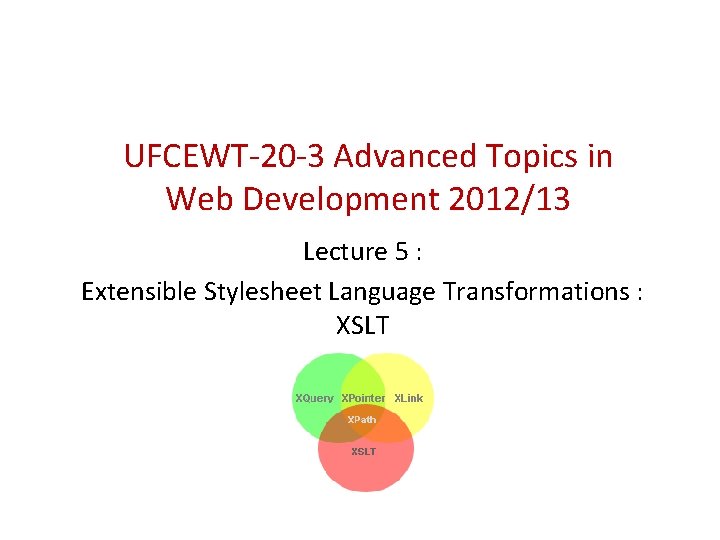 UFCEWT-20 -3 Advanced Topics in Web Development 2012/13 Lecture 5 : Extensible Stylesheet Language