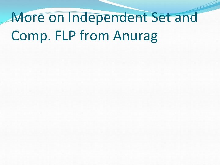 More on Independent Set and Comp. FLP from Anurag 