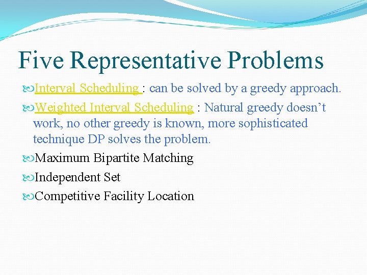 Five Representative Problems Interval Scheduling : can be solved by a greedy approach. Weighted