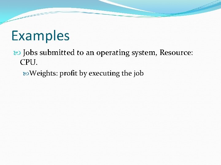 Examples Jobs submitted to an operating system, Resource: CPU. Weights: profit by executing the