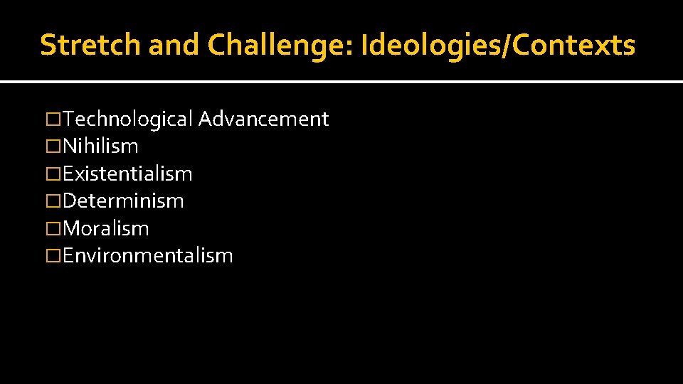 Stretch and Challenge: Ideologies/Contexts �Technological Advancement �Nihilism �Existentialism �Determinism �Moralism �Environmentalism Stretch and Challenge: Ideologies/Contexts �Technological Advancement �Nihilism �Existentialism �Determinism �Moralism �Environmentalism