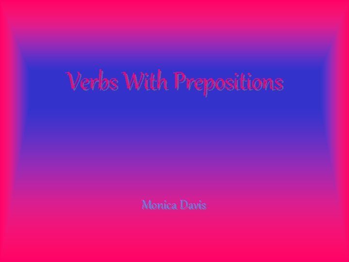 Verbs With Prepositions Monica Davis 