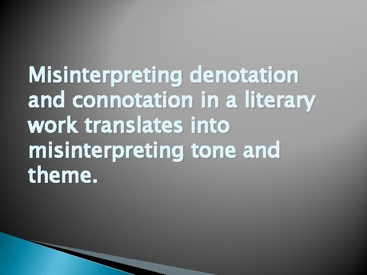 Misinterpreting denotation and connotation in a literary work translates into misinterpreting tone and theme.