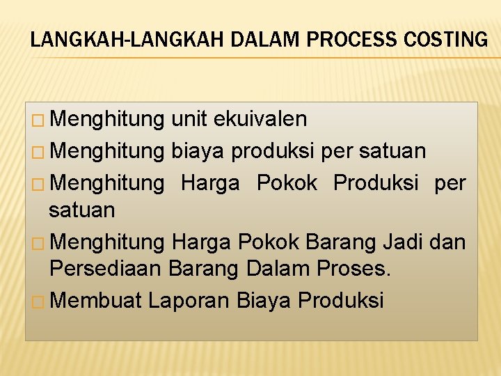 LANGKAH-LANGKAH DALAM PROCESS COSTING � Menghitung unit ekuivalen � Menghitung biaya produksi per satuan LANGKAH-LANGKAH DALAM PROCESS COSTING � Menghitung unit ekuivalen � Menghitung biaya produksi per satuan