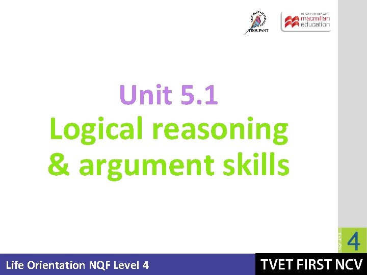 Unit 5. 1 Logical reasoning & argument skills Life Orientation NQF Level 4 