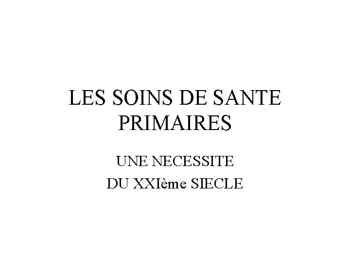 LES SOINS DE SANTE PRIMAIRES UNE NECESSITE DU XXIème SIECLE 