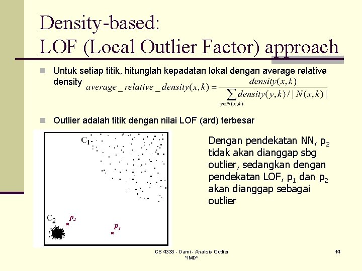Density-based: LOF (Local Outlier Factor) approach n Untuk setiap titik, hitunglah kepadatan lokal dengan Density-based: LOF (Local Outlier Factor) approach n Untuk setiap titik, hitunglah kepadatan lokal dengan