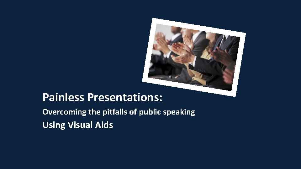 Painless Presentations: Overcoming the pitfalls of public speaking Using Visual Aids 