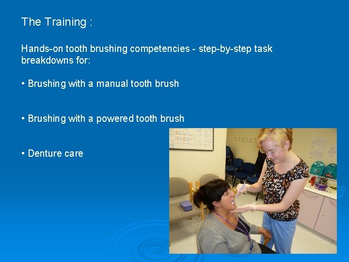 The Training : Hands-on tooth brushing competencies - step-by-step task breakdowns for: • Brushing