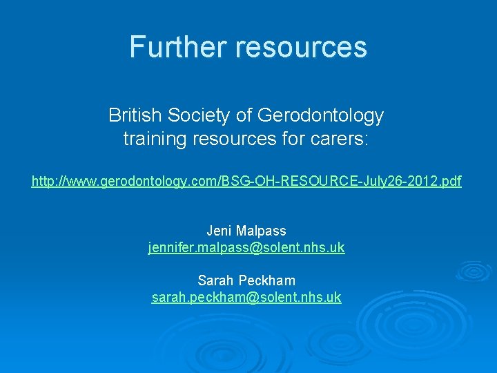 Further resources British Society of Gerodontology training resources for carers: http: //www. gerodontology. com/BSG-OH-RESOURCE-July
