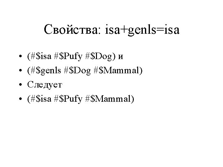 Свойства: isa+genls=isa • • (#$isa #$Pufy #$Dog) и (#$genls #$Dog #$Mammal) Следует (#$isa #$Pufy