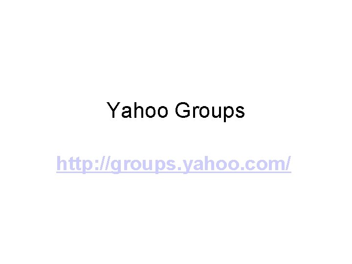 Yahoo Groups http: //groups. yahoo. com/ 