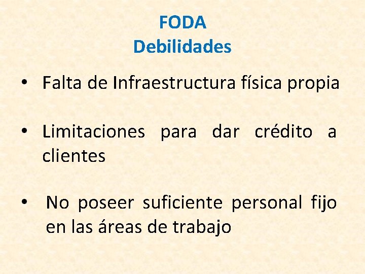 FODA Debilidades • Falta de Infraestructura física propia • Limitaciones para dar crédito a