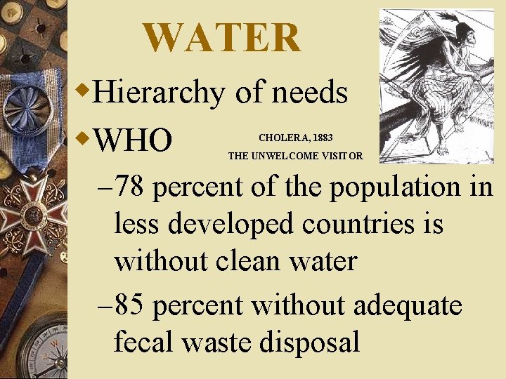 WATER w. Hierarchy of needs w. WHO CHOLERA, 1883 THE UNWELCOME VISITOR – 78