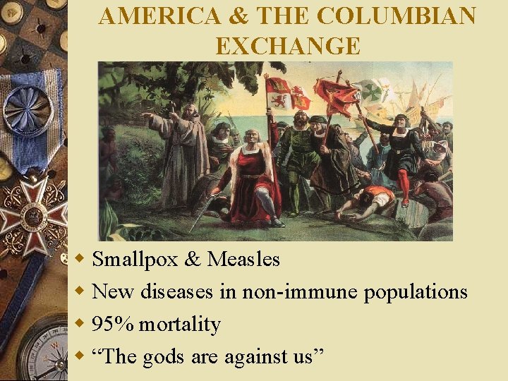 AMERICA & THE COLUMBIAN EXCHANGE w Smallpox & Measles w New diseases in non-immune