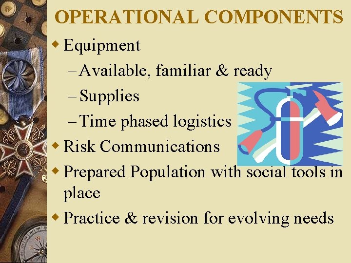 OPERATIONAL COMPONENTS w Equipment – Available, familiar & ready – Supplies – Time phased