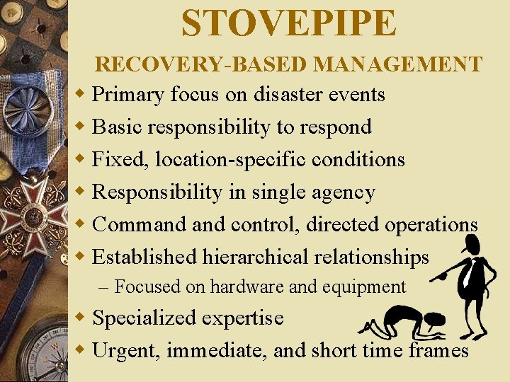 STOVEPIPE RECOVERY-BASED MANAGEMENT w Primary focus on disaster events w Basic responsibility to respond