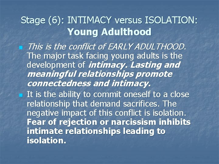 Stage (6): INTIMACY versus ISOLATION: Young Adulthood n This is the conflict of EARLY