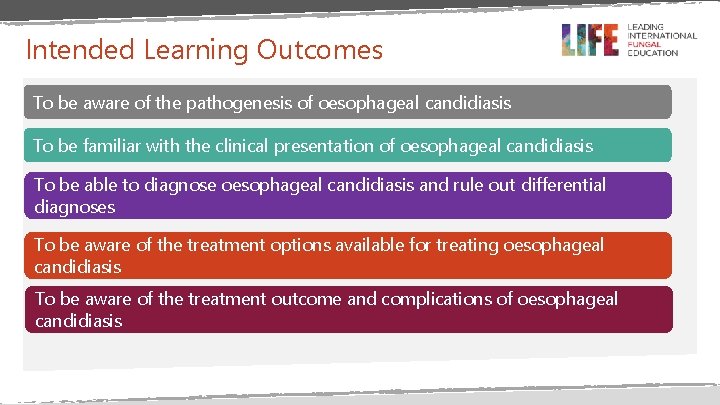 Intended Learning Outcomes To be aware of the pathogenesis of oesophageal candidiasis To be