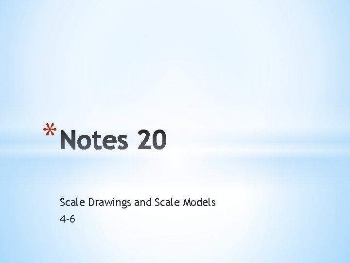 * Scale Drawings and Scale Models 4 -6 