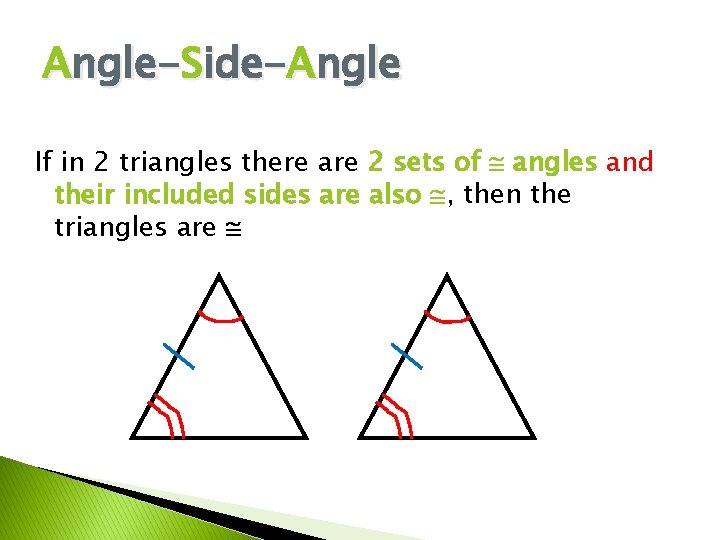 Angle-Side-Angle If in 2 triangles there are 2 sets of angles and their included