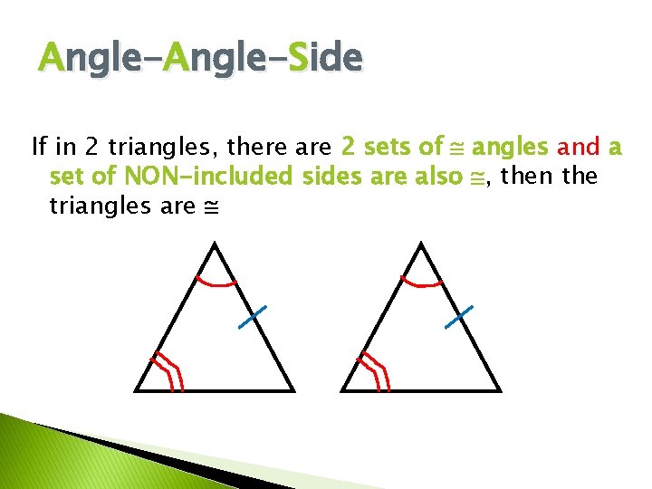 Angle-Side If in 2 triangles, there are 2 sets of angles and a set