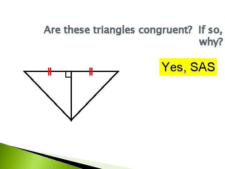 Are these triangles congruent? If so, why? Yes, SAS 
