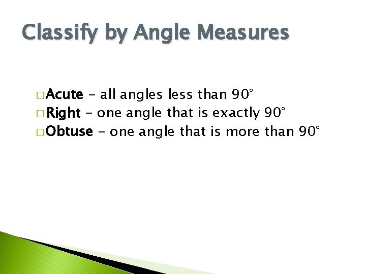 Classify by Angle Measures � Acute - all angles less than 90° � Right
