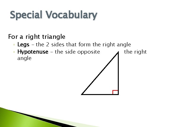 Special Vocabulary For a right triangle ◦ Legs - the 2 sides that form