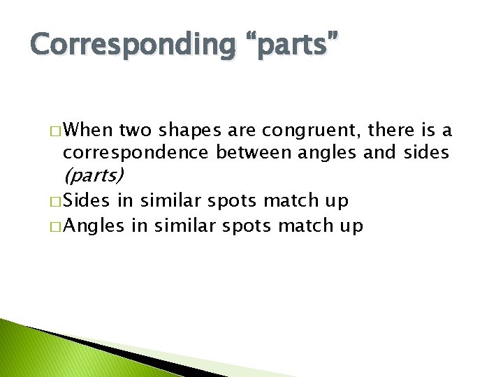 Corresponding “parts” � When two shapes are congruent, there is a correspondence between angles