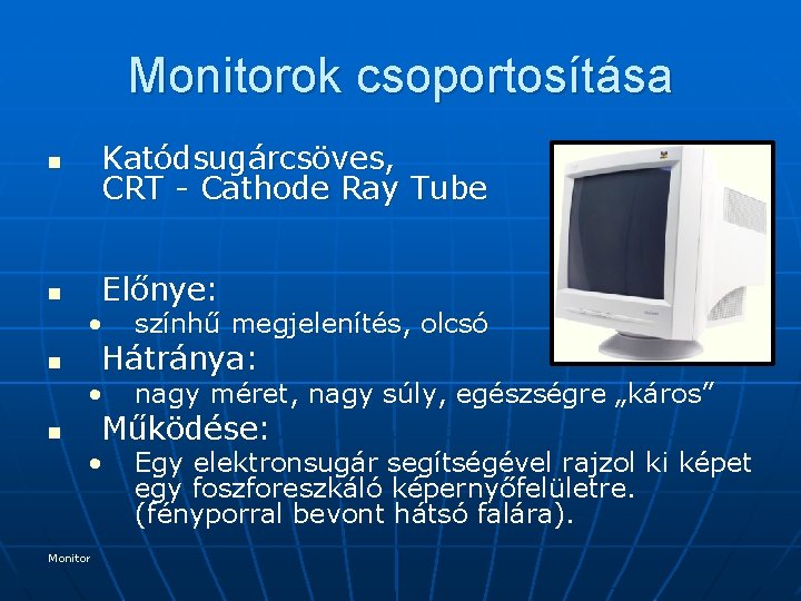 Monitorok csoportosítása n Katódsugárcsöves, CRT - Cathode Ray Tube n Előnye: • színhű megjelenítés,