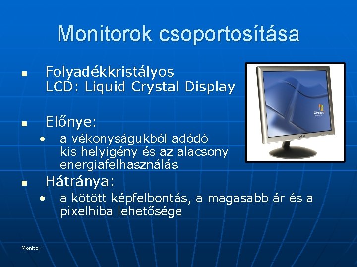 Monitorok csoportosítása Folyadékkristályos LCD: Liquid Crystal Display n Előnye: n • a vékonyságukból adódó