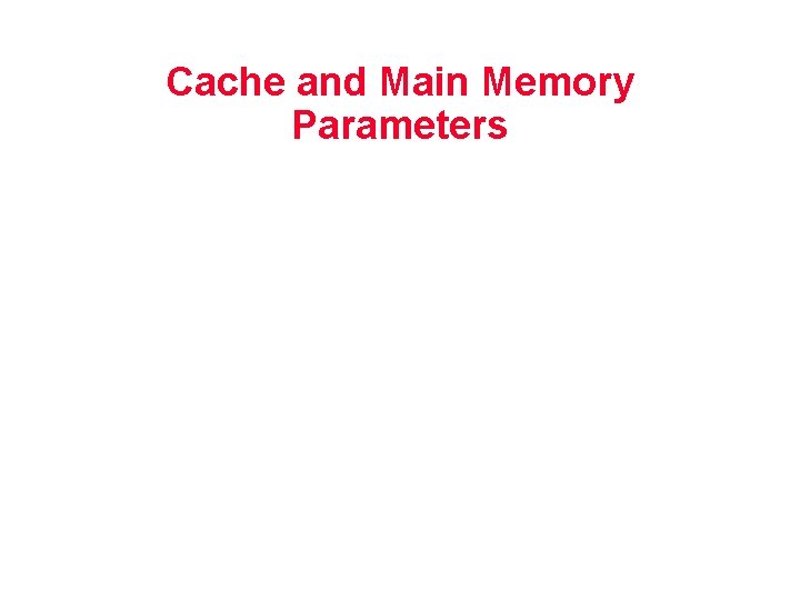 Cache and Main Memory Parameters Cache and Main Memory Parameters