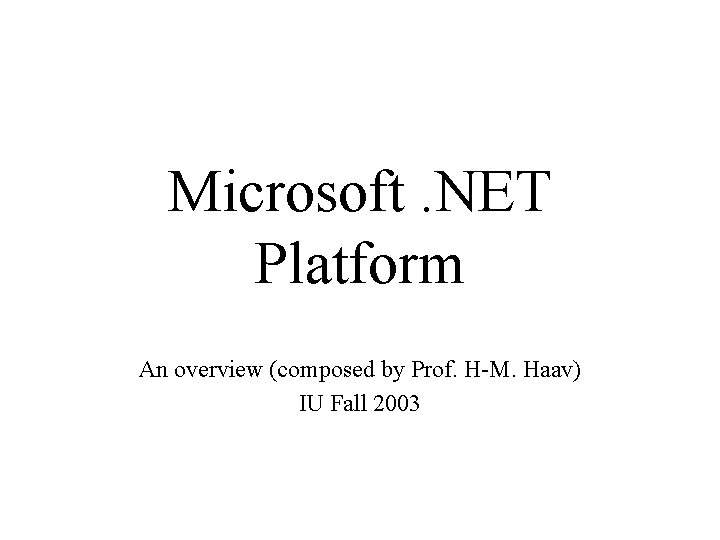 Microsoft. NET Platform An overview (composed by Prof. H-M. Haav) IU Fall 2003 