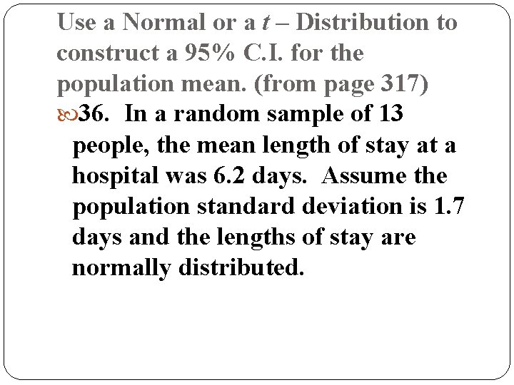 Use a Normal or a t – Distribution to construct a 95% C. I.