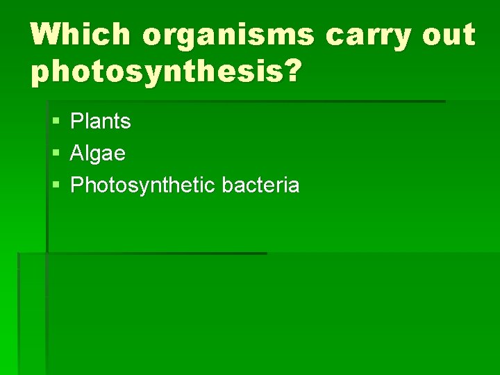 Which organisms carry out photosynthesis? § § § Plants Algae Photosynthetic bacteria 