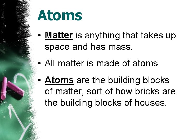 Atoms • Matter is anything that takes up space and has mass. • All