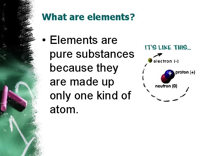 What are elements? • Elements are pure substances because they are made up only