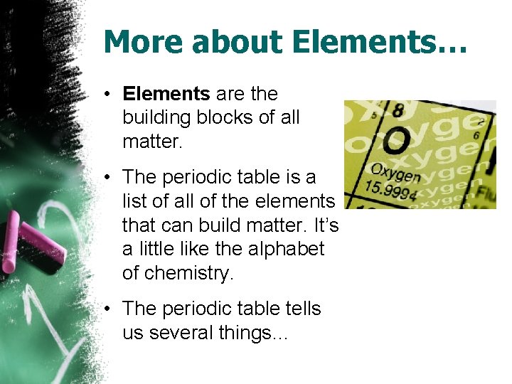 More about Elements… • Elements are the building blocks of all matter. • The