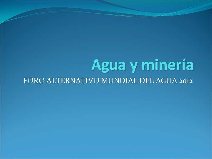 Agua y minería FORO ALTERNATIVO MUNDIAL DEL AGUA 2012 