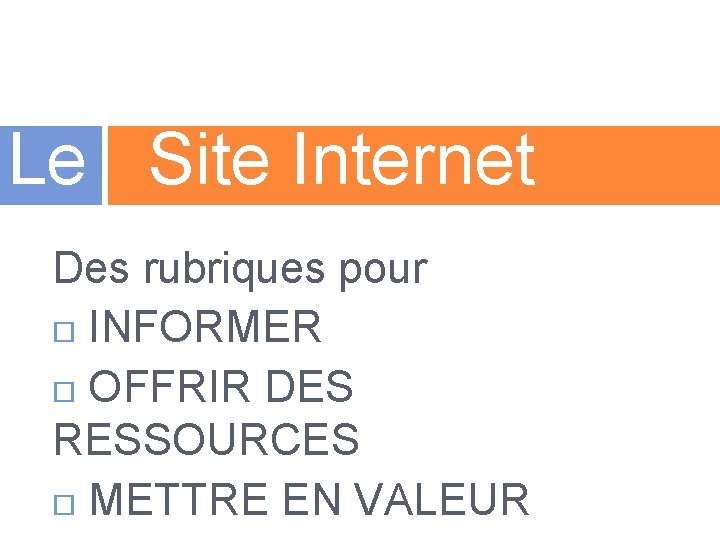 Le Site Internet Des rubriques pour INFORMER OFFRIR DES RESSOURCES METTRE EN VALEUR 