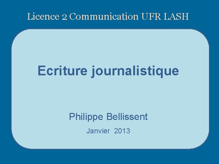 Licence 2 Communication UFR LASH Ecriture journalistique Philippe Bellissent Janvier 2013 