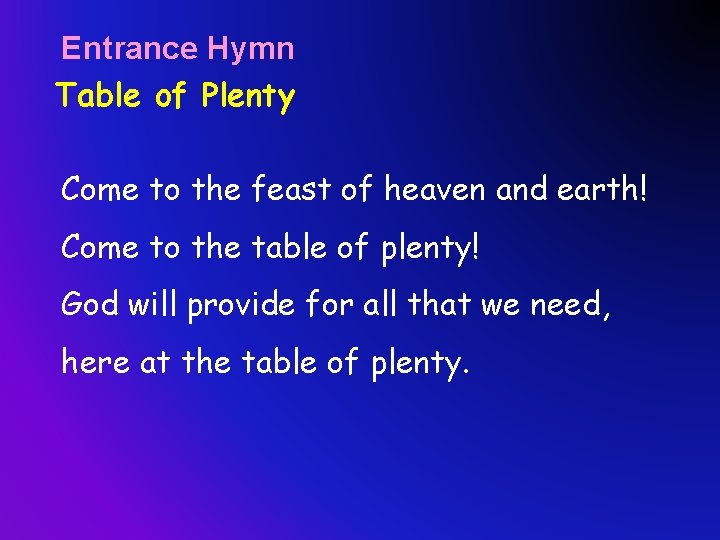 Entrance Hymn Table of Plenty Come to the feast of heaven and earth! Come
