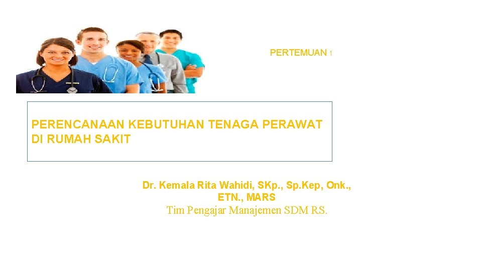 PERTEMUAN 1 PERENCANAAN KEBUTUHAN TENAGA PERAWAT DI RUMAH SAKIT Dr. Kemala Rita Wahidi, SKp.