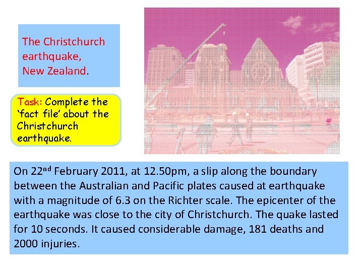 The Christchurch earthquake, New Zealand. Task: Complete the ‘fact file’ about the Christchurch earthquake. The Christchurch earthquake, New Zealand. Task: Complete the ‘fact file’ about the Christchurch earthquake.