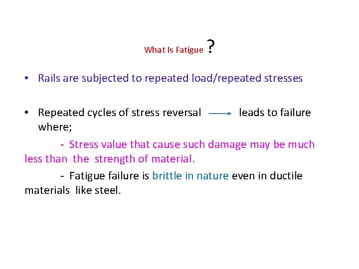 What Is Fatigue ? • Rails are subjected to repeated load/repeated stresses • Repeated