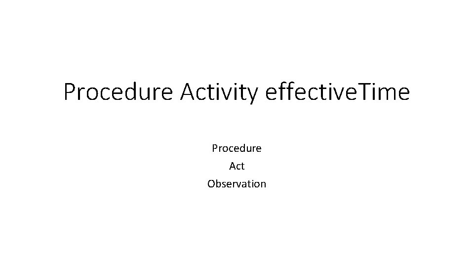 Procedure Activity effective. Time Procedure Act Observation 